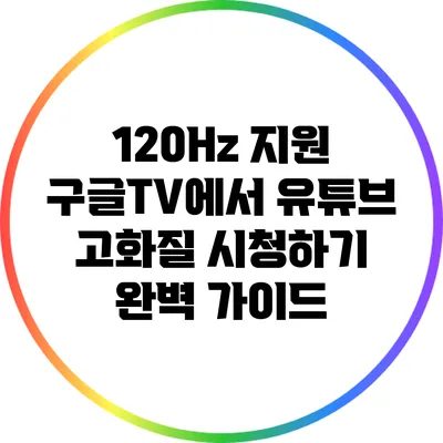 120Hz 지원 구글TV에서 유튜브 고화질 시청하기: 완벽 가이드