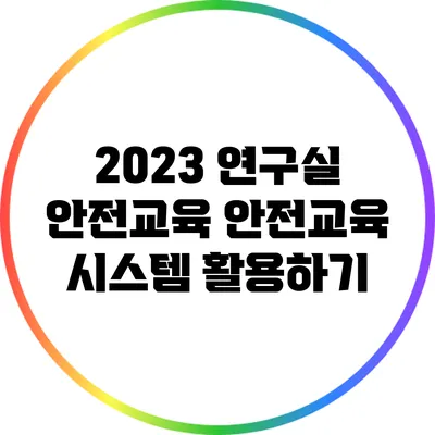 2023 연구실 안전교육: 안전교육 시스템 활용하기