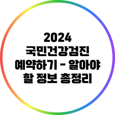 2024 국민건강검진 예약하기 - 알아야 할 정보 총정리