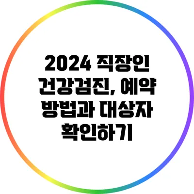 2024 직장인 건강검진, 예약 방법과 대상자 확인하기