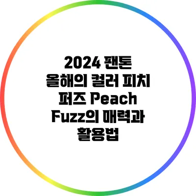 2024 팬톤 올해의 컬러: 피치 퍼즈 Peach Fuzz의 매력과 활용법