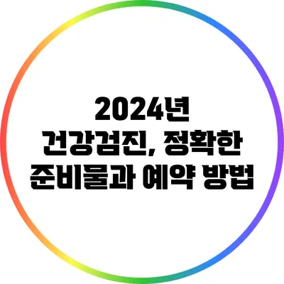 2024년 건강검진, 정확한 준비물과 예약 방법