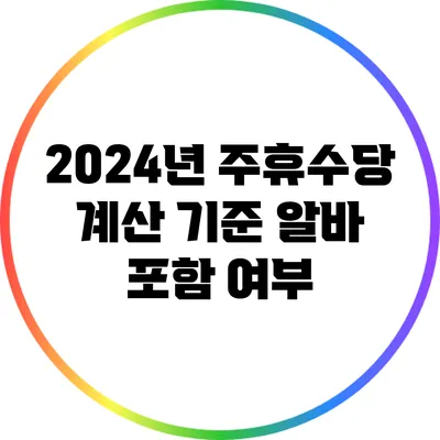2024년 주휴수당 계산 기준: 알바 포함 여부