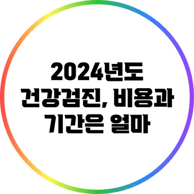 2024년도 건강검진, 비용과 기간은 얼마?