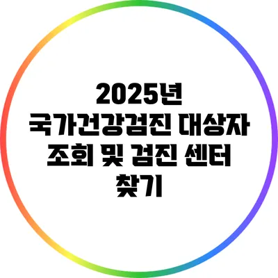 2025년 국가건강검진 대상자 조회 및 검진 센터 찾기