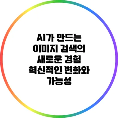 AI가 만드는 이미지 검색의 새로운 경험: 혁신적인 변화와 가능성