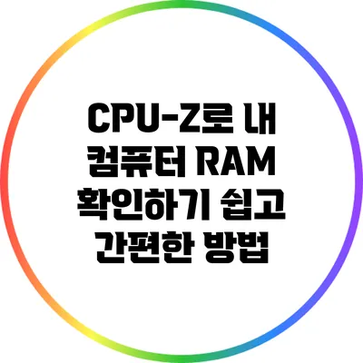 CPU-Z로 내 컴퓨터 RAM 확인하기: 쉽고 간편한 방법