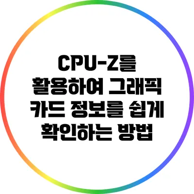 CPU-Z를 활용하여 그래픽 카드 정보를 쉽게 확인하는 방법