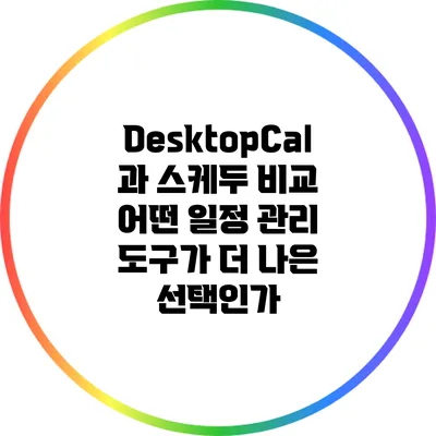 DesktopCal과 스케두 비교: 어떤 일정 관리 도구가 더 나은 선택인가?