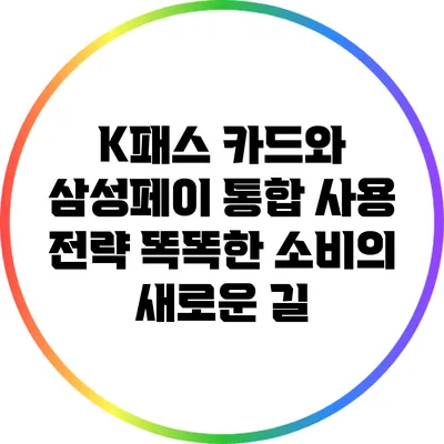 K패스 카드와 삼성페이 통합 사용 전략: 똑똑한 소비의 새로운 길