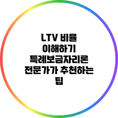 LTV 비율 이해하기: 특례보금자리론 전문가가 추천하는 팁