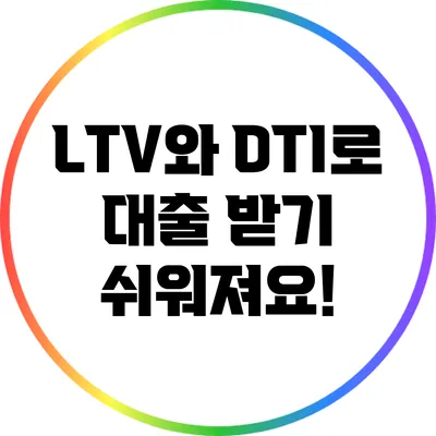 LTV와 DTI로 대출 받기 쉬워져요!