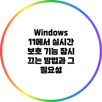 Windows 11에서 실시간 보호 기능 잠시 끄는 방법과 그 필요성