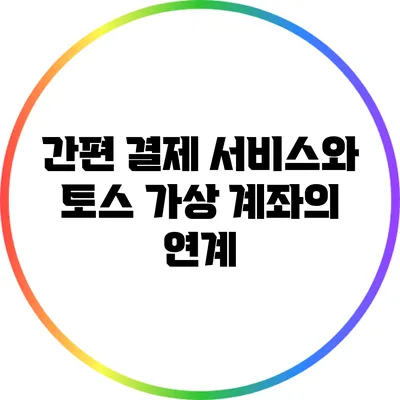 간편 결제 서비스와 토스 가상 계좌의 연계