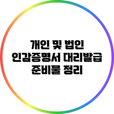 개인 및 법인 인감증명서 대리발급 준비물 정리