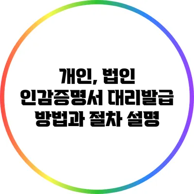 개인, 법인 인감증명서 대리발급 방법과 절차 설명