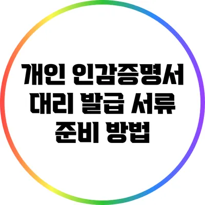 개인 인감증명서 대리 발급 서류 준비 방법