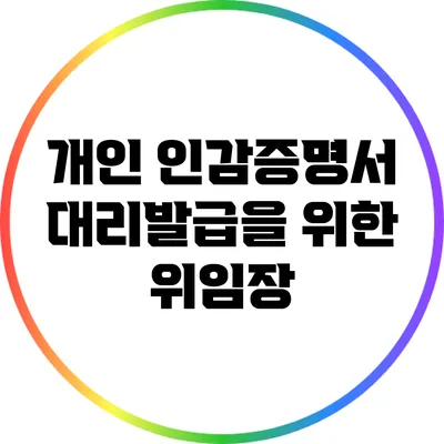 개인 인감증명서 대리발급을 위한 위임장