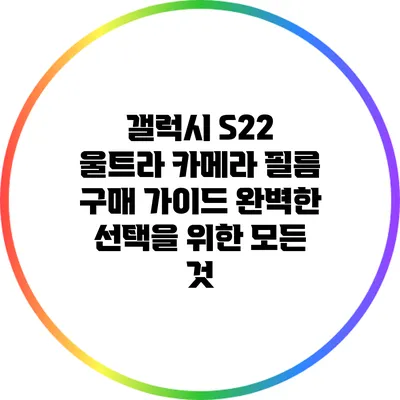 갤럭시 S22 울트라 카메라 필름 구매 가이드: 완벽한 선택을 위한 모든 것