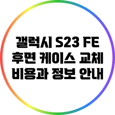 갤럭시 S23 FE 후면 케이스 교체 비용과 정보 안내