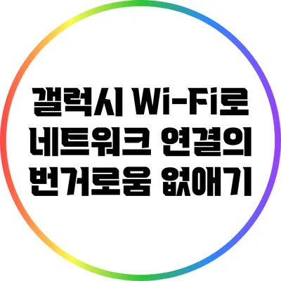 갤럭시 Wi-Fi로 네트워크 연결의 번거로움 없애기