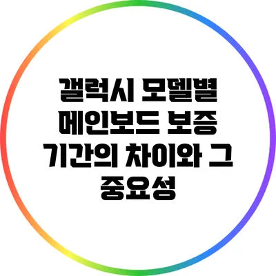 갤럭시 모델별 메인보드 보증 기간의 차이와 그 중요성