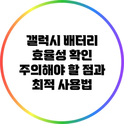 갤럭시 배터리 효율성 확인: 주의해야 할 점과 최적 사용법