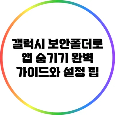 갤럭시 보안폴더로 앱 숨기기: 완벽 가이드와 설정 팁