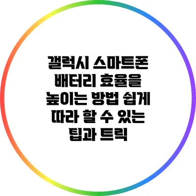 갤럭시 스마트폰 배터리 효율을 높이는 방법: 쉽게 따라 할 수 있는 팁과 트릭