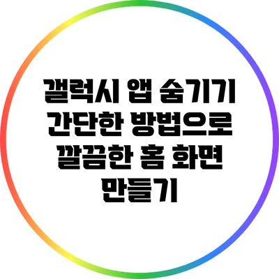 갤럭시 앱 숨기기: 간단한 방법으로 깔끔한 홈 화면 만들기