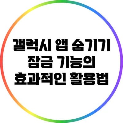 갤럭시 앱 숨기기: 잠금 기능의 효과적인 활용법