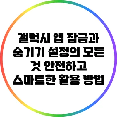 갤럭시 앱 잠금과 숨기기 설정의 모든 것: 안전하고 스마트한 활용 방법