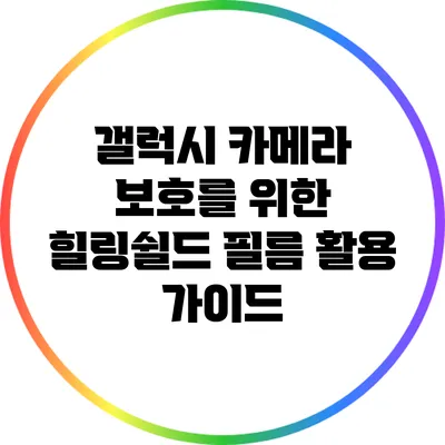 갤럭시 카메라 보호를 위한 힐링쉴드 필름 활용 가이드