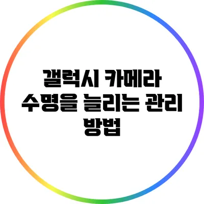 갤럭시 카메라 수명을 늘리는 관리 방법