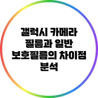 갤럭시 카메라 필름과 일반 보호필름의 차이점 분석