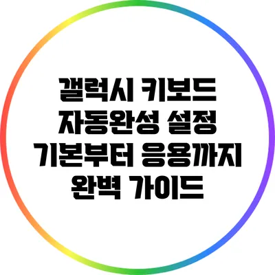 갤럭시 키보드 자동완성 설정: 기본부터 응용까지 완벽 가이드