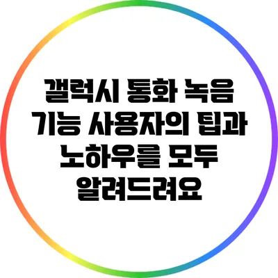 갤럭시 통화 녹음 기능: 사용자의 팁과 노하우를 모두 알려드려요