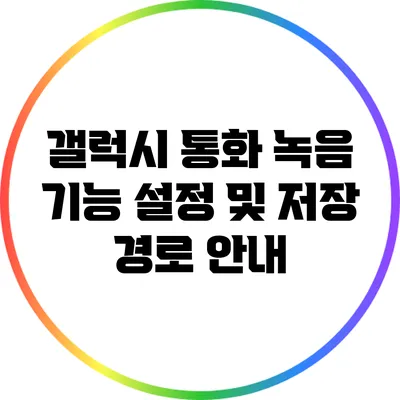 갤럭시 통화 녹음 기능 설정 및 저장 경로 안내