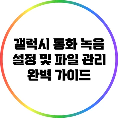 갤럭시 통화 녹음 설정 및 파일 관리 완벽 가이드