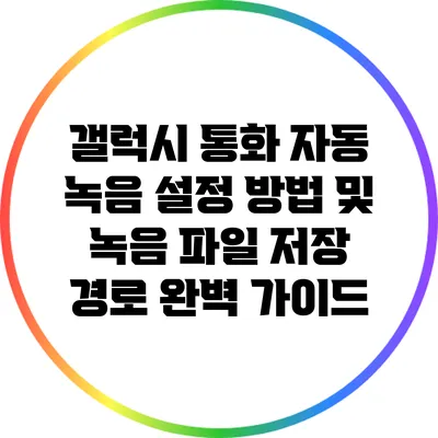갤럭시 통화 자동 녹음 설정 방법 및 녹음 파일 저장 경로 완벽 가이드