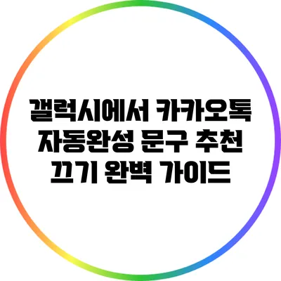 갤럭시에서 카카오톡 자동완성 문구 추천 끄기: 완벽 가이드