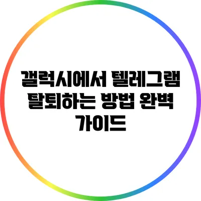 갤럭시에서 텔레그램 탈퇴하는 방법 완벽 가이드