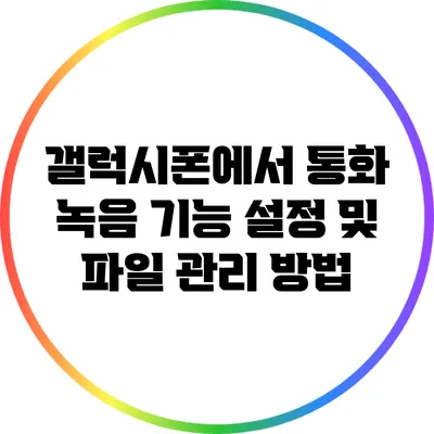 갤럭시폰에서 통화 녹음 기능 설정 및 파일 관리 방법