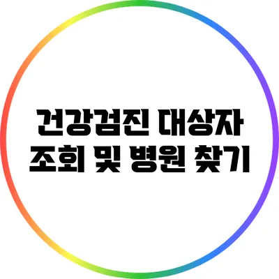 건강검진 대상자 조회 및 병원 찾기