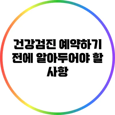 건강검진 예약하기 전에 알아두어야 할 사항