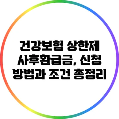 건강보험 상한제 사후환급금, 신청 방법과 조건 총정리