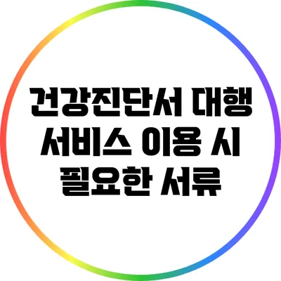 건강진단서 대행 서비스 이용 시 필요한 서류