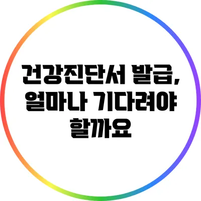 건강진단서 발급, 얼마나 기다려야 할까요?