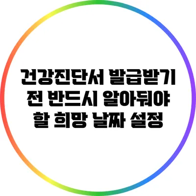건강진단서 발급받기 전 반드시 알아둬야 할 희망 날짜 설정