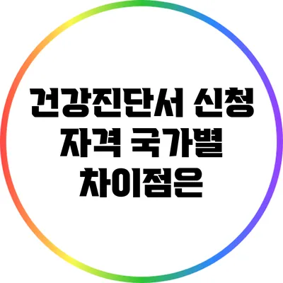 건강진단서 신청 자격: 국가별 차이점은?
